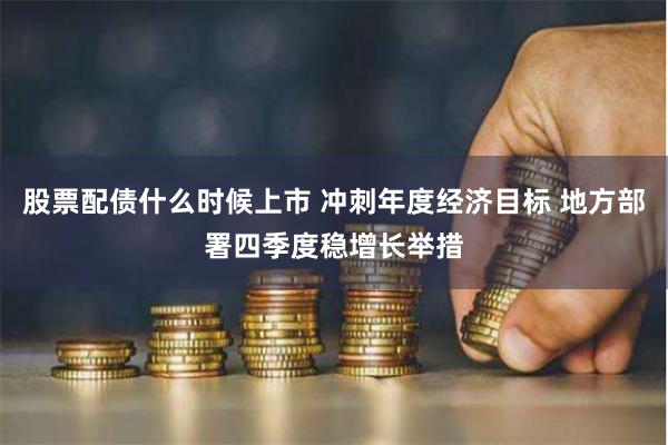 股票配債什么時候上市 沖刺年度經濟目標 地方部署四季度穩增長舉措