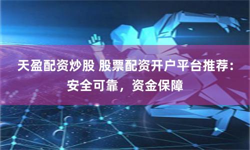 天盈配資炒股 股票配資開戶平臺推薦：安全可靠，資金保障