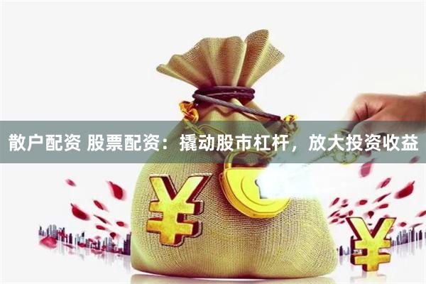 散戶配資 股票配資：撬動股市杠桿，放大投資收益