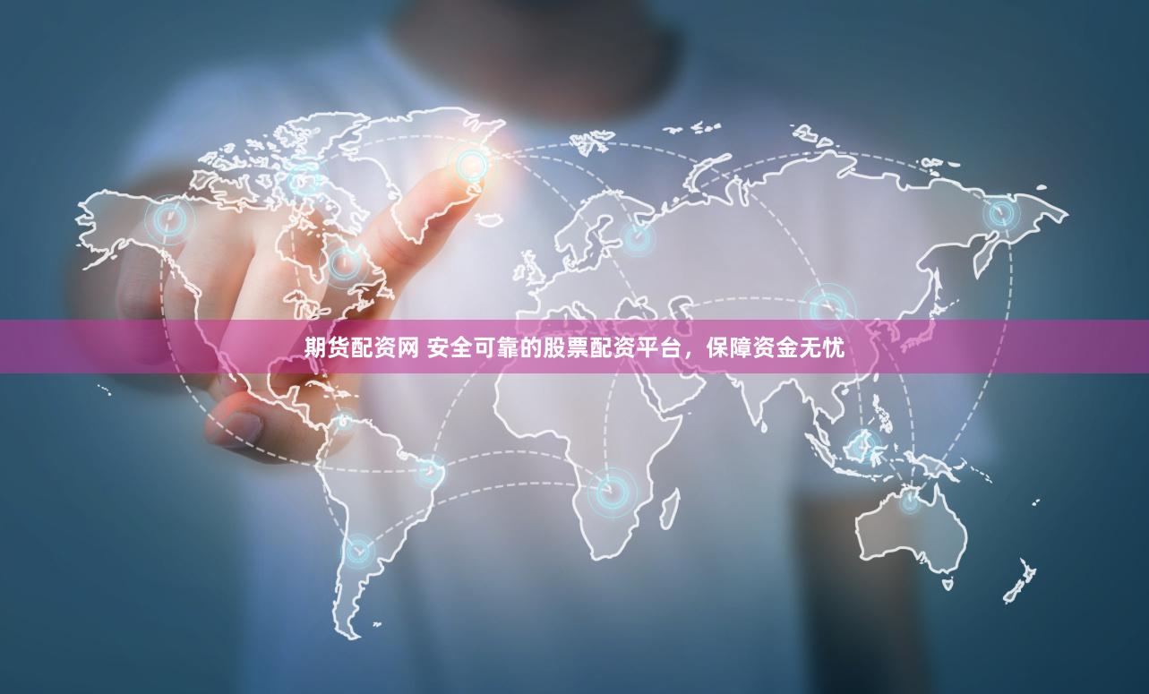 期貨配資網(wǎng) 安全可靠的股票配資平臺，保障資金無憂
