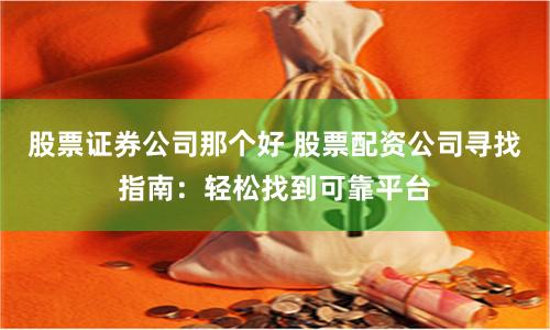股票證券公司那個好 股票配資公司尋找指南：輕松找到可靠平臺