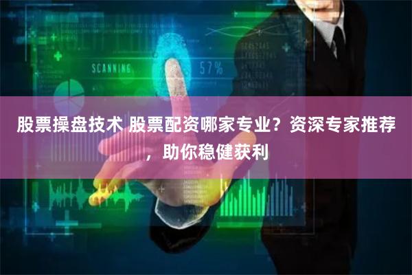 股票操盤技術 股票配資哪家專業？資深專家推薦，助你穩健獲利