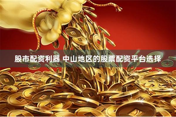 股市配資利器 中山地區的股票配資平臺選擇