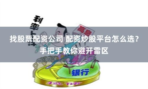找股票配資公司 配資炒股平臺(tái)怎么選？手把手教你避開雷區(qū)