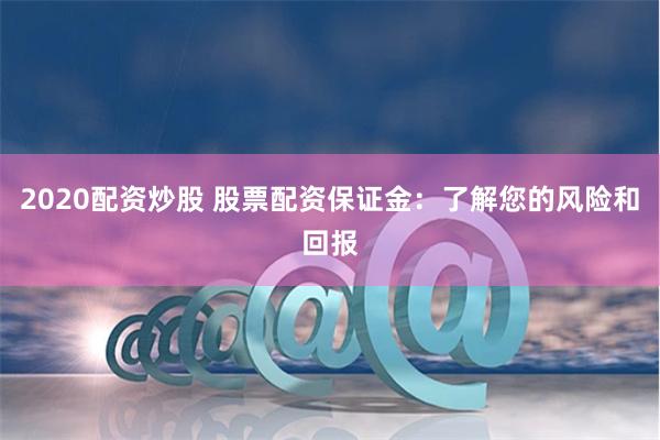 2020配資炒股 股票配資保證金：了解您的風險和回報