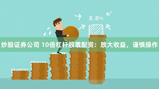 炒股證券公司 10倍杠桿股票配資：放大收益，謹慎操作