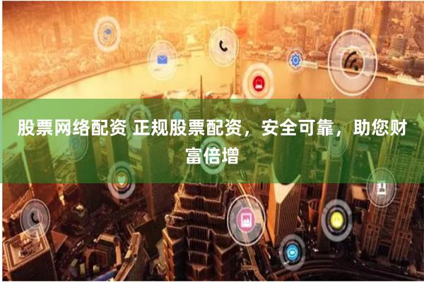 股票網絡配資 正規股票配資，安全可靠，助您財富倍增
