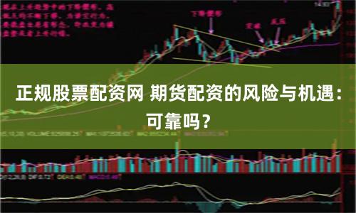 正規股票配資網 期貨配資的風險與機遇：可靠嗎？