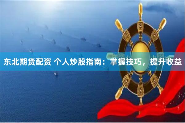 東北期貨配資 個人炒股指南：掌握技巧，提升收益