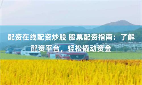 配資在線配資炒股 股票配資指南：了解配資平臺，輕松撬動資金