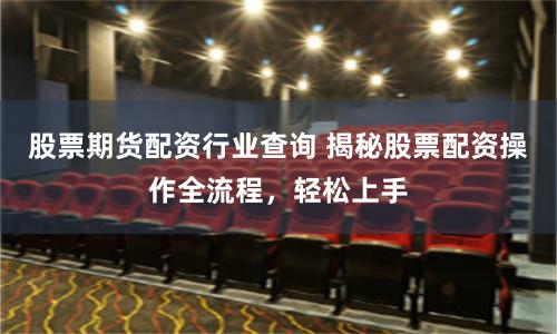 股票期貨配資行業(yè)查詢 揭秘股票配資操作全流程，輕松上手