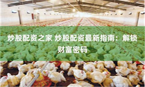 炒股配資之家 炒股配資最新指南：解鎖財(cái)富密碼