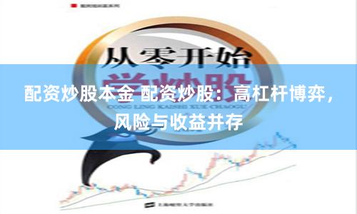 配資炒股本金 配資炒股：高杠桿博弈，風(fēng)險(xiǎn)與收益并存