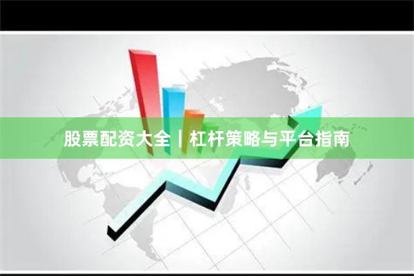 股票配資大全｜杠桿策略與平臺(tái)指南