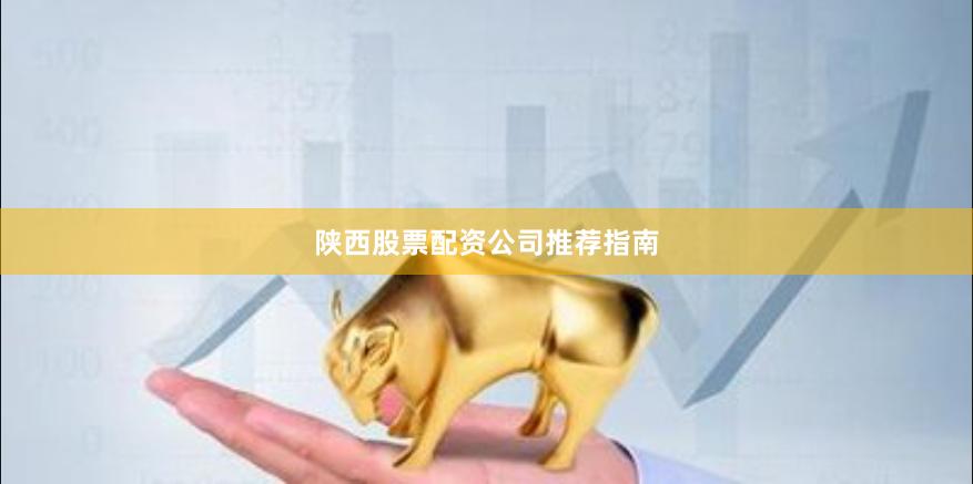 陜西股票配資公司推薦指南