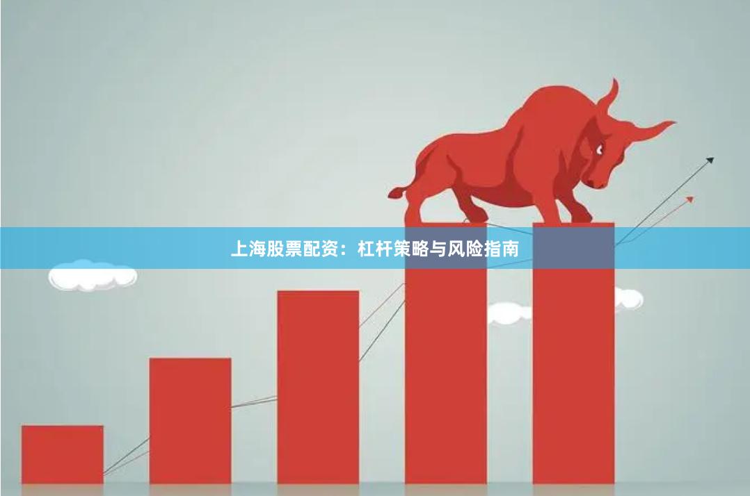 上海股票配資：杠桿策略與風險指南